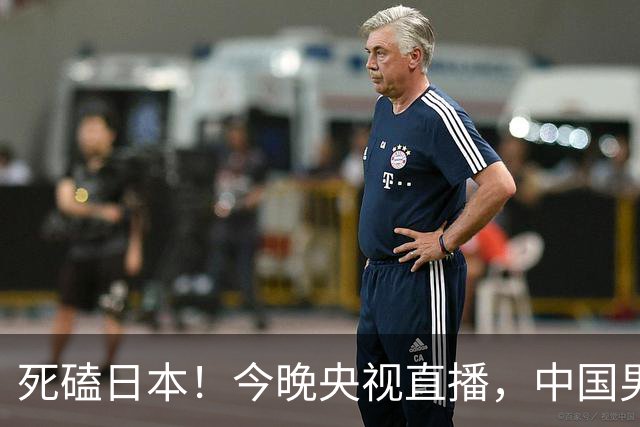 死磕日本！今晚央视直播，中国男篮迎战，郭士强手中剩余9张牌！